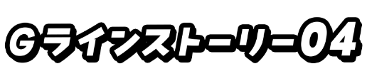 Gラインストーリー04